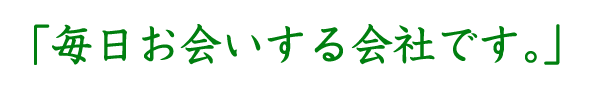 毎日お会いする会社です。