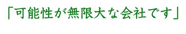 可能性が無限大な会社です