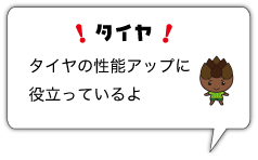 タイヤ　タイヤの性能アップに役立っているよ