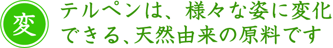 テルペンは、様々な姿に変化できる、天然由来の原料です