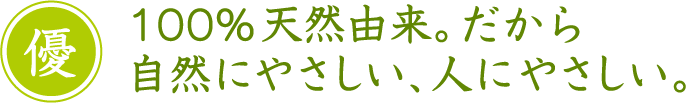 100%天然由来。だから自然にやさしい、人にやさしい。