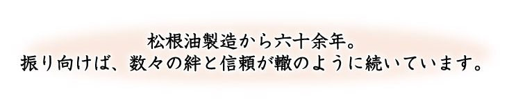 松根油製造から六十余年。振り向けば、数々の絆と信頼が轍のように続いています。