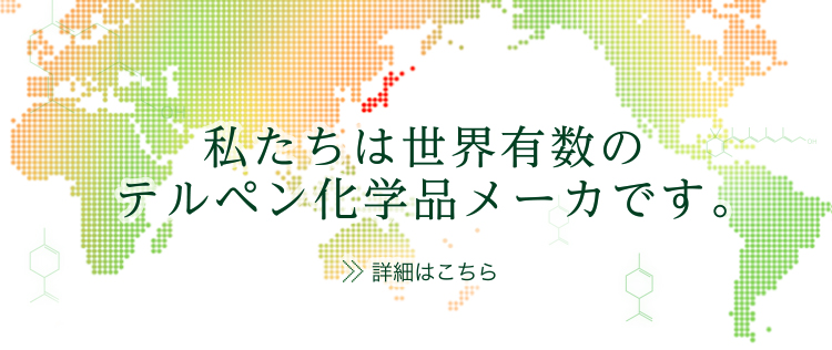 私たちは世界有数のテルペン化学品メーカーです。